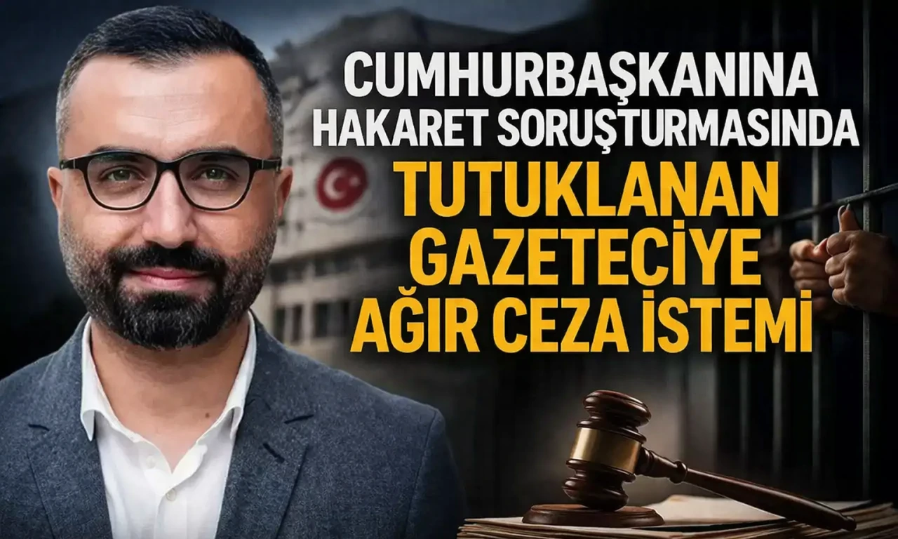 Cumhurbaşkanına hakaret soruşturmasında tutuklanan gazeteciye ağır ceza istemi