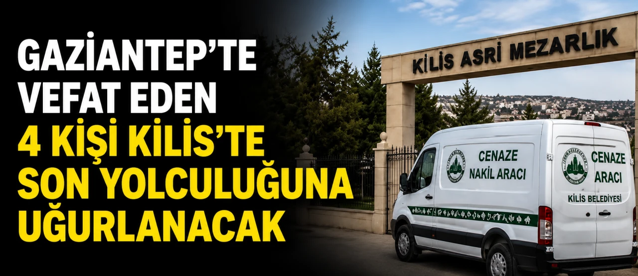 Gaziantep'te vefat eden 4 kişi Kilis&rsquo;te son yolculuğuna uğurlanacak