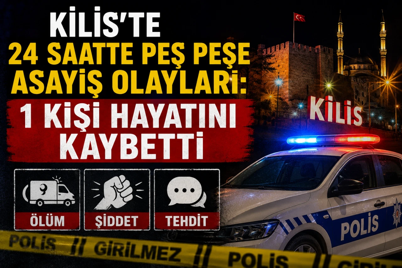 Kilis'te 24 Saatte Peş Peşe Asayiş Olayları: 1 Kişi Hayatını Kaybetti