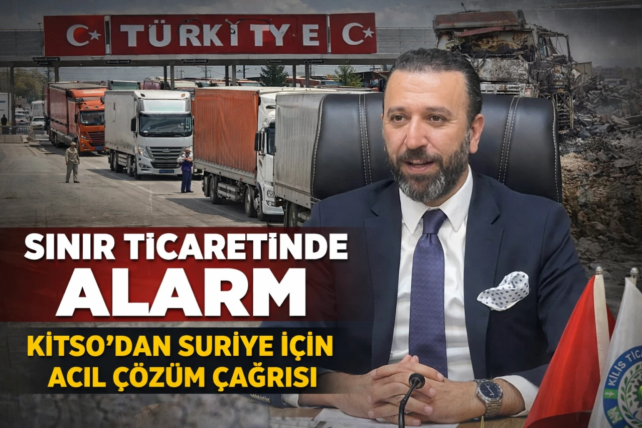 Kilis&rsquo;te Sınır Ticaretinde Alarm  Suriye İ&ccedil;in Acil &Ccedil;&ouml;z&uuml;m &Ccedil;ağrısı