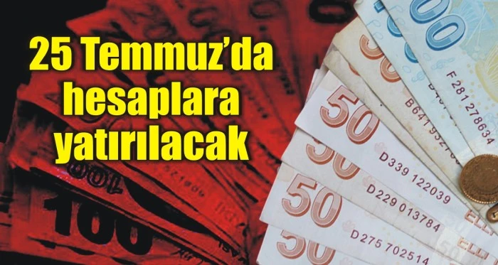 25 Temmuz’da hesaplara yatırılacak