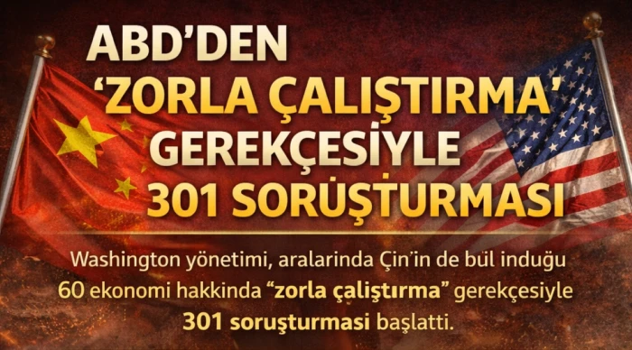 ABD&rsquo;den &ldquo;zorla &ccedil;alıştırma&rdquo; gerek&ccedil;esiyle 60 &uuml;lkeye 301 soruşturması