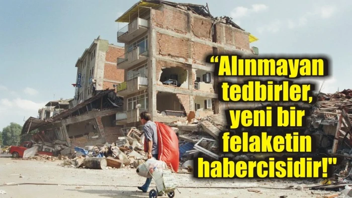 “Alınmayan tedbirler, yeni bir felaketin habercisidir! ‘’