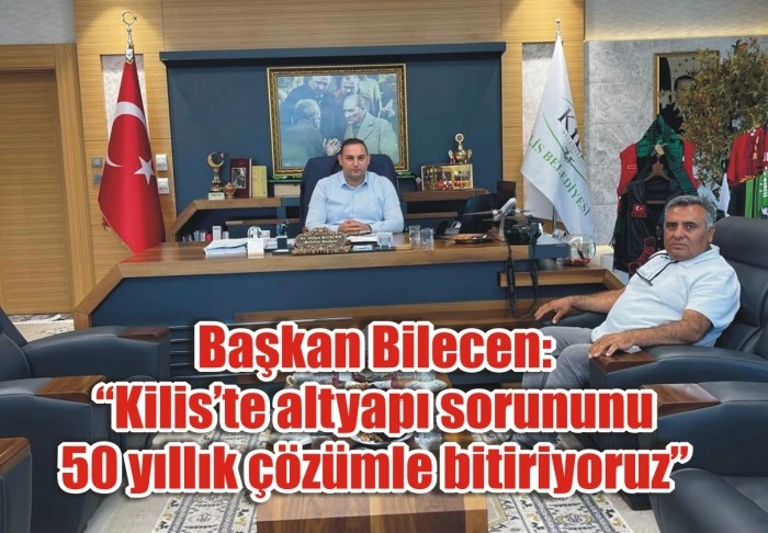 Başkan Bilecen: “Kilis’te altyapı sorununu 50 yıllık çözümle bitiriyoruz”