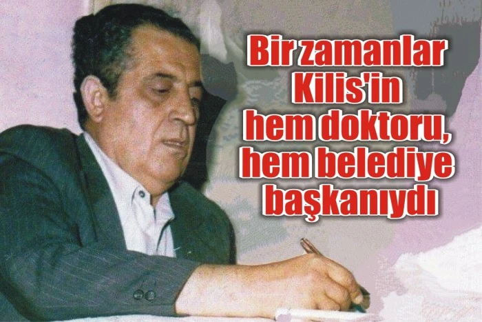 Bir zamanlar Kilis'in hem doktoru, hem belediye başkanıydı