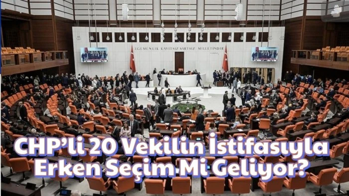 CHP’li 20 Vekilin İstifasıyla Erken Seçim Mi Geliyor?