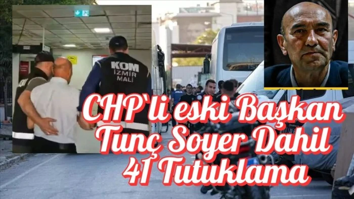CHP`li eski Başkan Tunç Soyer Dahil 41 Tutuklama