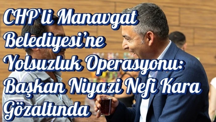 CHP`li Manavgat Belediyesi’ne Yolsuzluk Operasyonu
