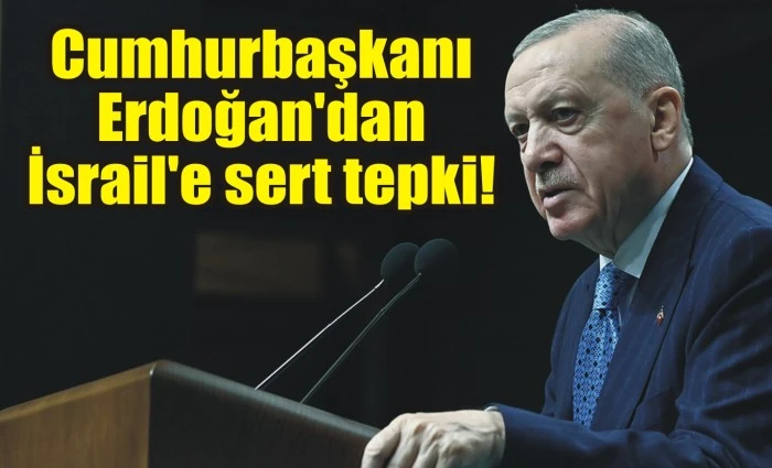Cumhurbaşkanı Erdoğan'dan İsrail'e sert tepki!