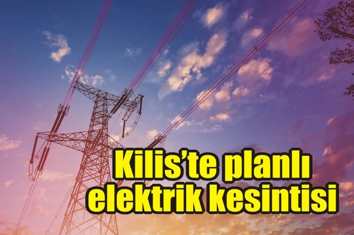 Dikkat! Kilis'te planlı elektrik kesintileri