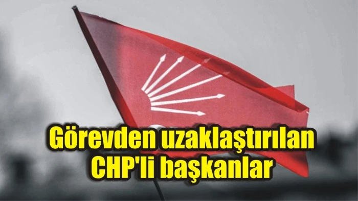 Görevden uzaklaştırılan CHP'li başkanlar