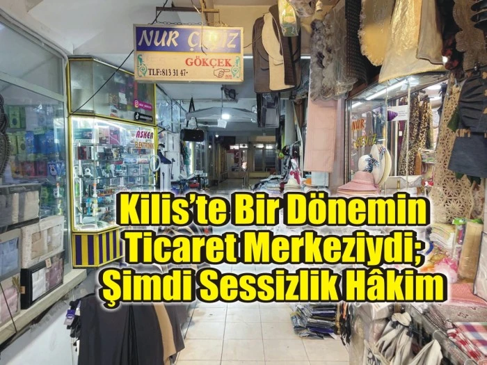 Kilis’te Bir Dönemin Ticaret Merkeziydi; Şimdi Sessizlik Hâkim