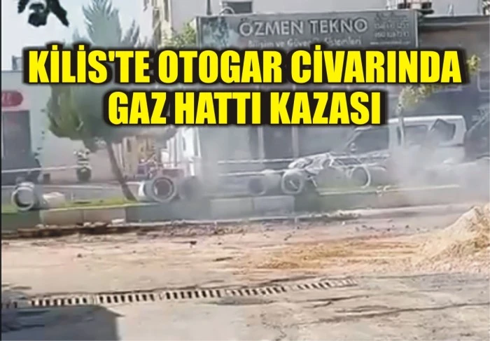KİLİS'TE OTOGAR CİVARINDA GAZ HATTI KAZASI