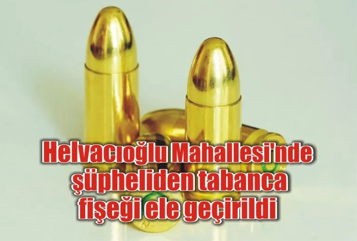 Helvacıoğlu Mahallesi'nde şüpheliden tabanca fişeği ele geçirildi