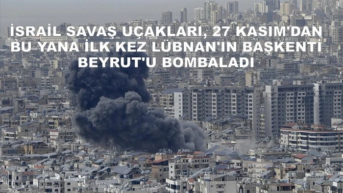 İsrail savaş uçakları, 27 Kasım'dan bu yana ilk kez Lübnan'ın başkenti Beyrut'u bombaladı