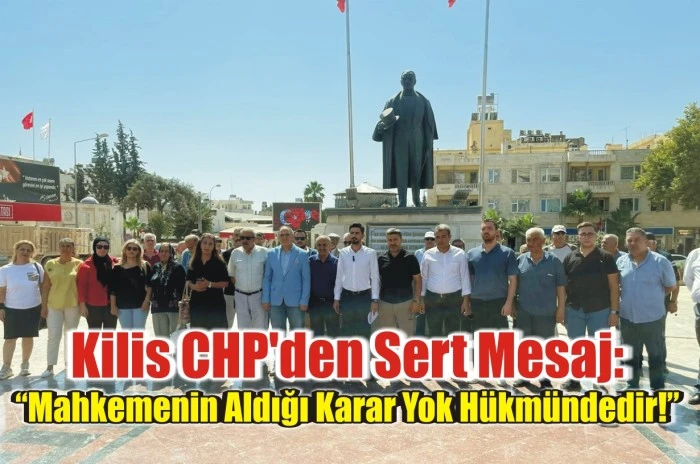 Kilis CHP'den Sert Mesaj: “Mahkemenin Aldığı Karar Yok Hükmündedir!”