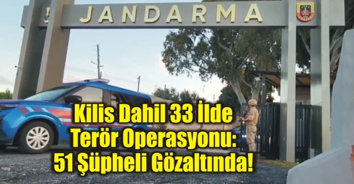 Kilis Dahil 33 İlde Terör Operasyonu: 51 Şüpheli Gözaltında!