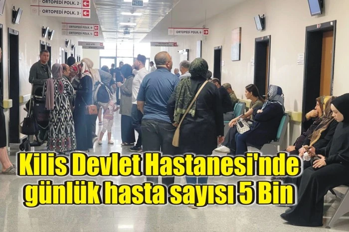 Kilis Devlet Hastanesi'nde Günlük Hasta Sayısı 5 Bin
