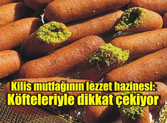 Kilis mutfağının lezzet hazinesi: Köfteleriyle dikkat çekiyor