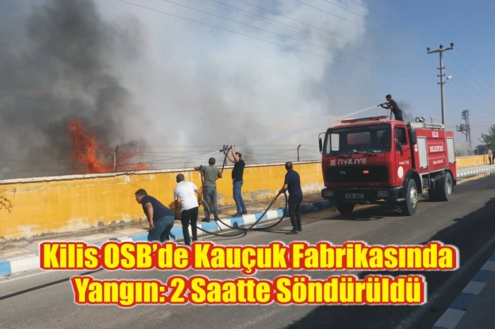 Kilis OSB’de Kauçuk Fabrikasında Yangın: 2 Saatte Söndürüldü