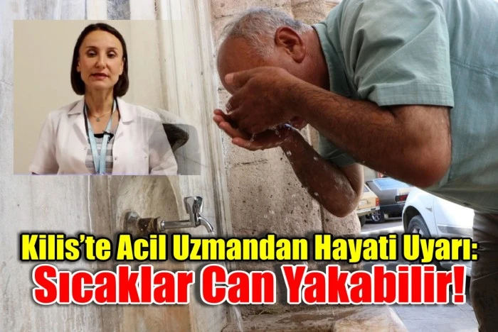 Kilis’te Acil Uzmandan Hayati Uyarı: Sıcaklar Can Yakabilir!