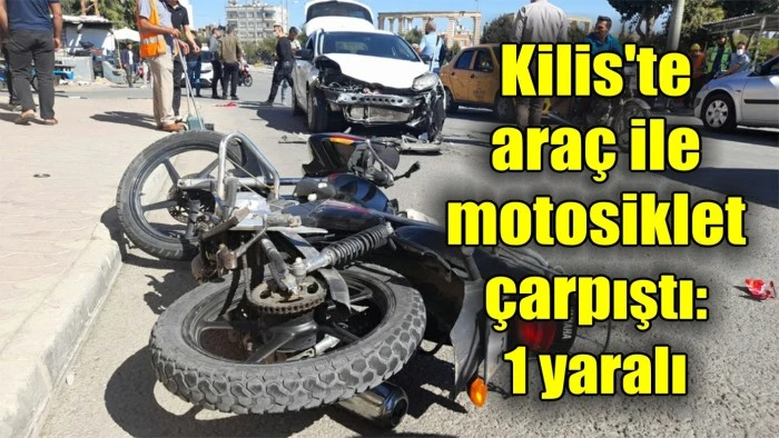 Kilis'te araç ile motosiklet çarpıştı: 1 yaralı
