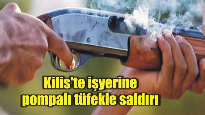 Kilis'te işyerine pompalı tüfekle saldırı
