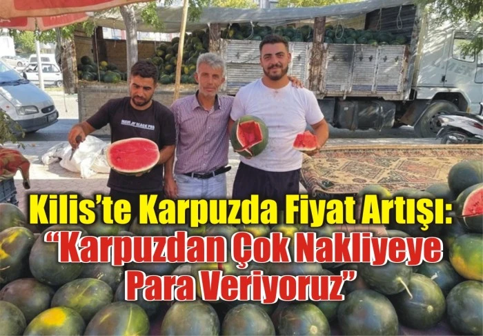 Kilis’te Karpuzda Fiyat Artışı: “Karpuzdan Çok Nakliyeye Para Veriyoruz”