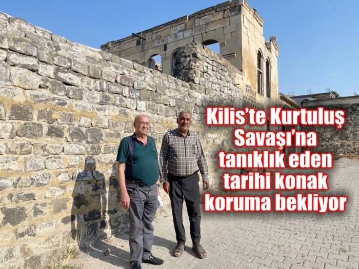 Kilis’te Kurtuluş Savaşı’na tanıklık eden tarihi konak koruma bekliyor