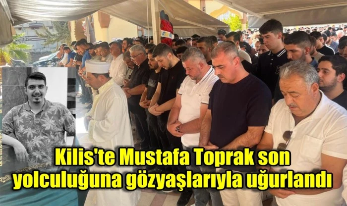 Kilis'te Mustafa Toprak son yolculuğuna gözyaşlarıyla uğurlandı