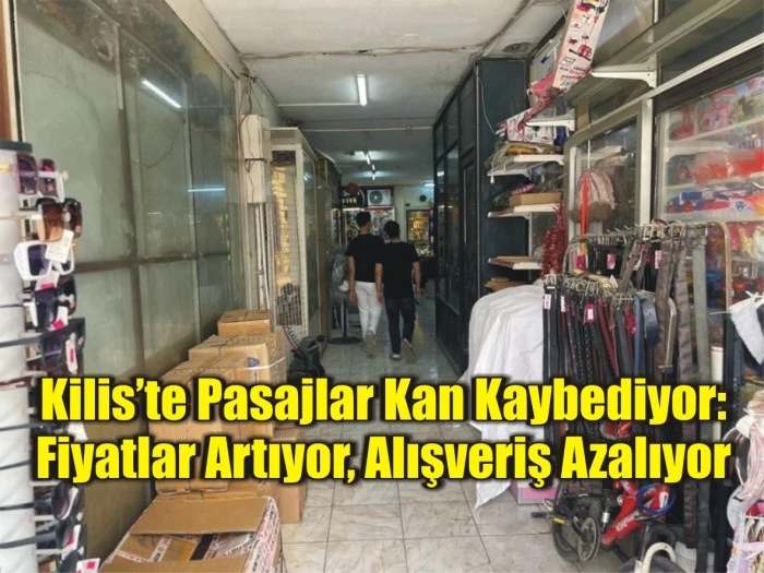 Kilis’te Pasajlar Kan Kaybediyor: Fiyatlar Artıyor, Alışveriş Azalıyor