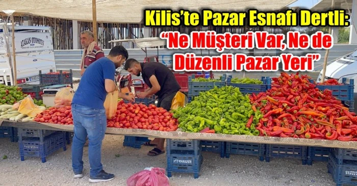 Kilis’te Pazar Esnafı Dertli: “Ne Müşteri Var, Ne de Düzenli Pazar Yeri”