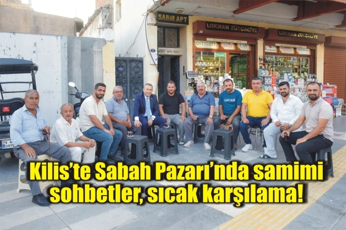 Kilis’te Sabah Pazarı’nda samimi sohbetler, sıcak karşılama!