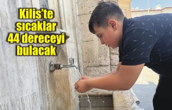 Kilis’te sıcaklar 44 dereceyi bulacak