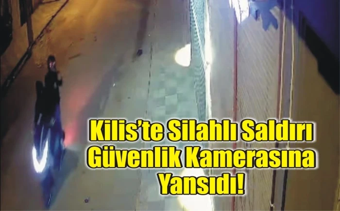 Kilis’te Silahlı Saldırı Güvenlik Kamerasına Yansıdı!
