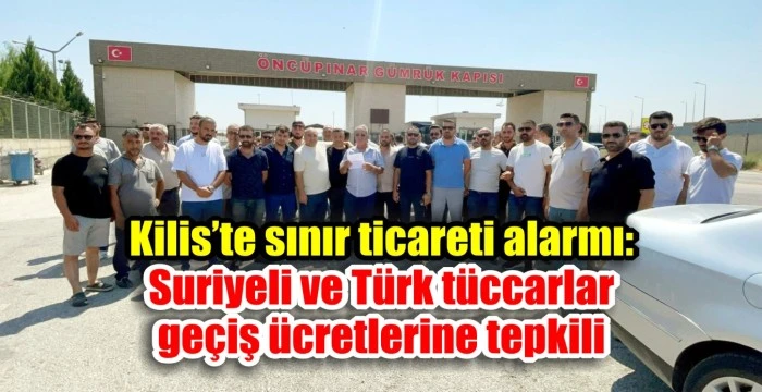Kilis’te sınır ticareti alarmı: Suriyeli ve Türk tüccarlar geçiş ücretlerine tepkili
