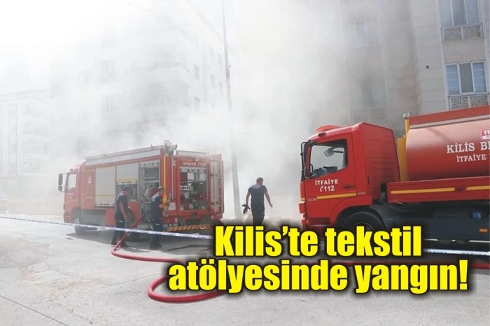 Kilis’te tekstil atölyesinde yangın!