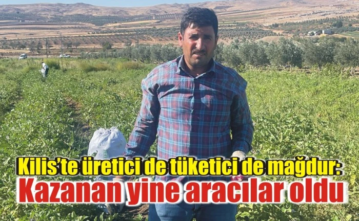 Kilis’te üretici de tüketici de mağdur: Kazanan yine aracılar oldu