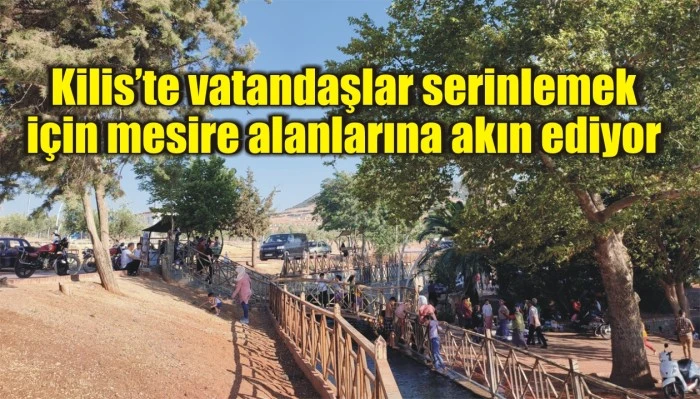 Kilis’te vatandaşlar serinlemek için mesire alanlarına akın ediyor