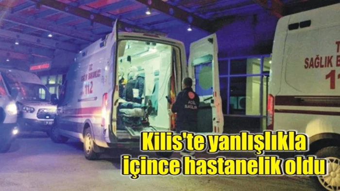 Kilis'te yanlışlıkla içince hastanelik oldu