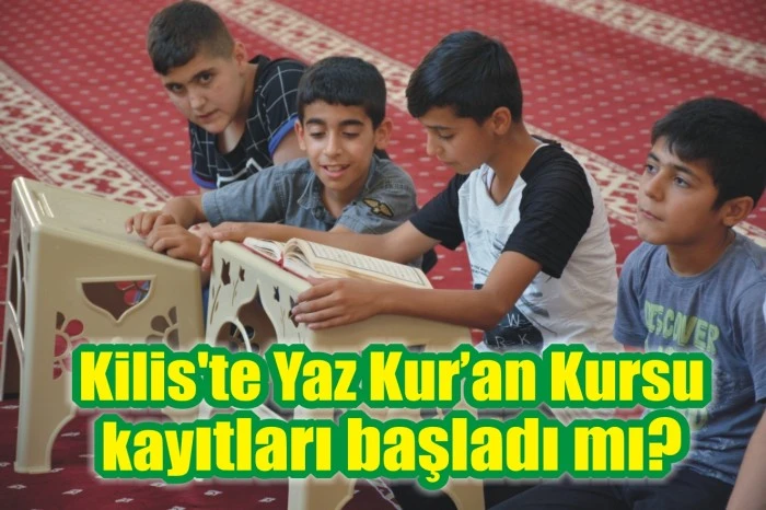Kilis'te Yaz Kur’an Kursu kayıtları başladı mı?