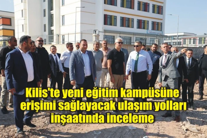 Kilis'te yeni eğitim kampüsüne erişimi sağlayacak ulaşım yolları inşaatında inceleme