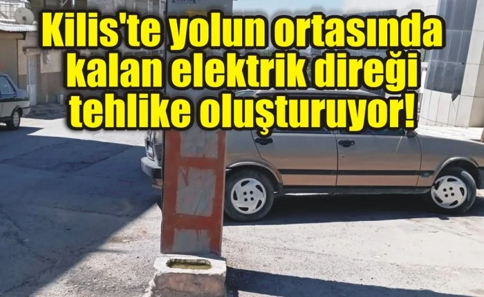 Kilis'te yolun ortasında kalan elektrik direği tehlike oluşturuyor!