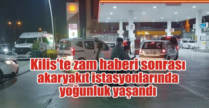 Kilis’te zam haberi sonrası akaryakıt istasyonlarında yoğunluk yaşandı