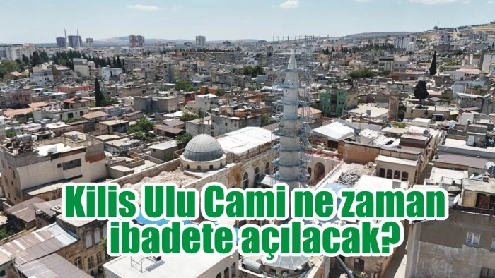 Kilis Ulu Cami ne zaman ibadete açılacak?