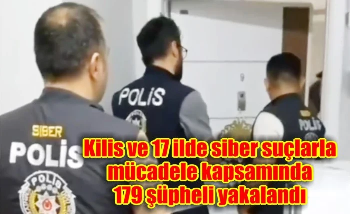 Kilis ve 17 ilde siber suçlarla mücadele kapsamında 179 şüpheli yakalandı