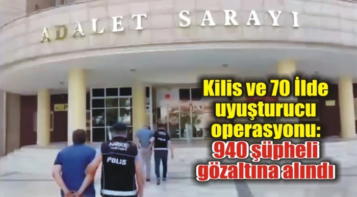 Kilis ve 70 İlde uyuşturucu operasyonu: 940 şüpheli gözaltına alındı