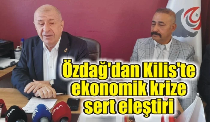 Özdağ'dan Kilis'te ekonomik krize sert eleştiri