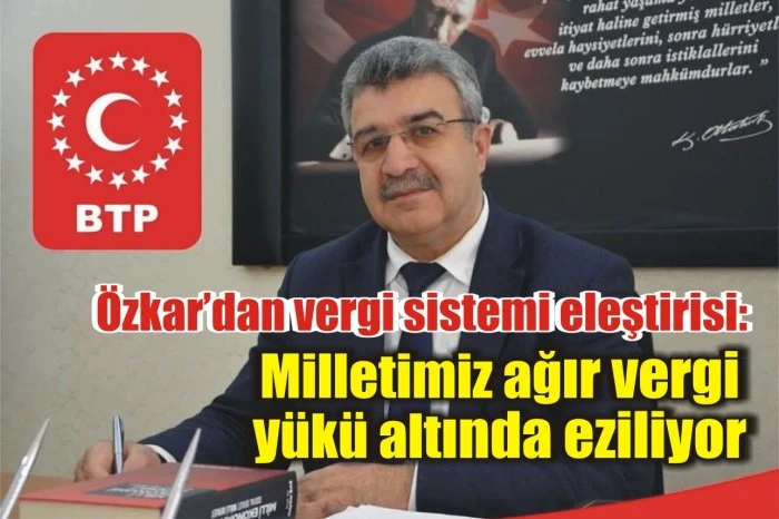 Özkar’dan vergi sistemi eleştirisi: Milletimiz ağır vergi yükü altında eziliyor