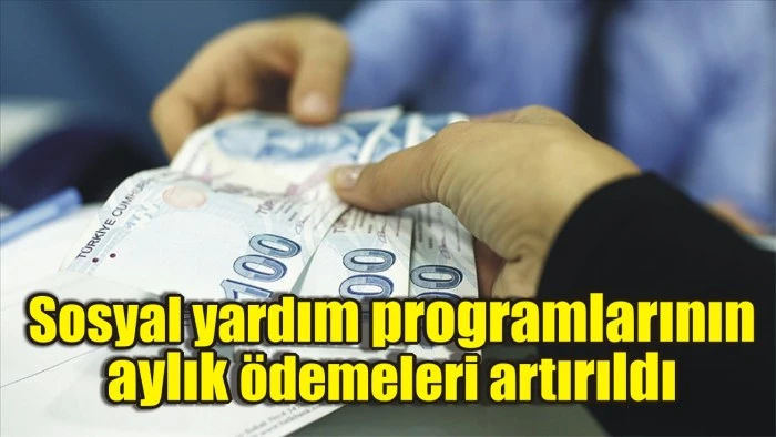 Sosyal yardım programlarının aylık ödemeleri artırıldı